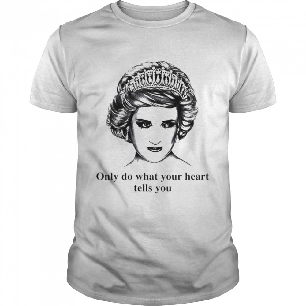 Only do what your heart tells you Princess Diana shirt