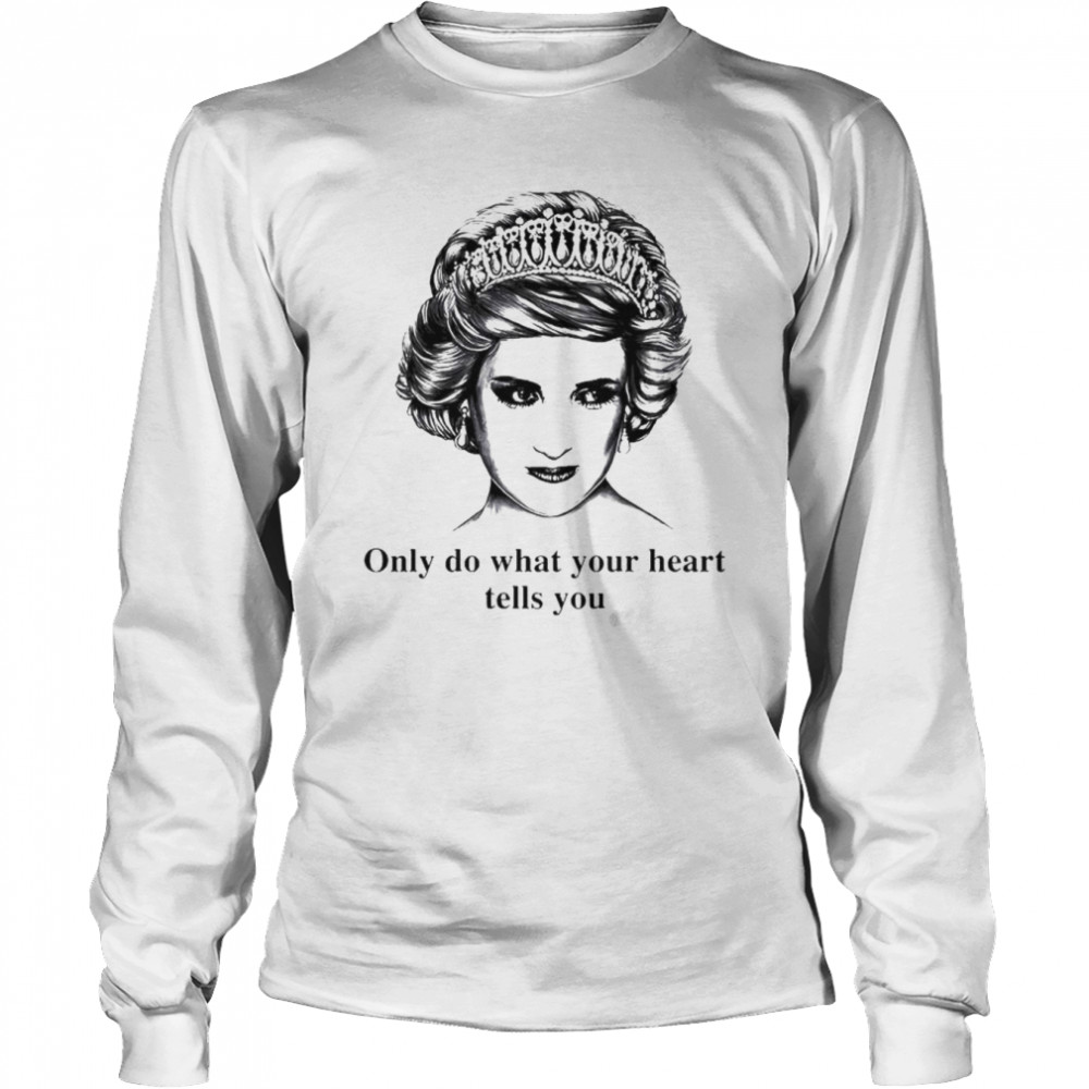 Only do what your heart tells you Princess Diana shirt Long Sleeved T-shirt