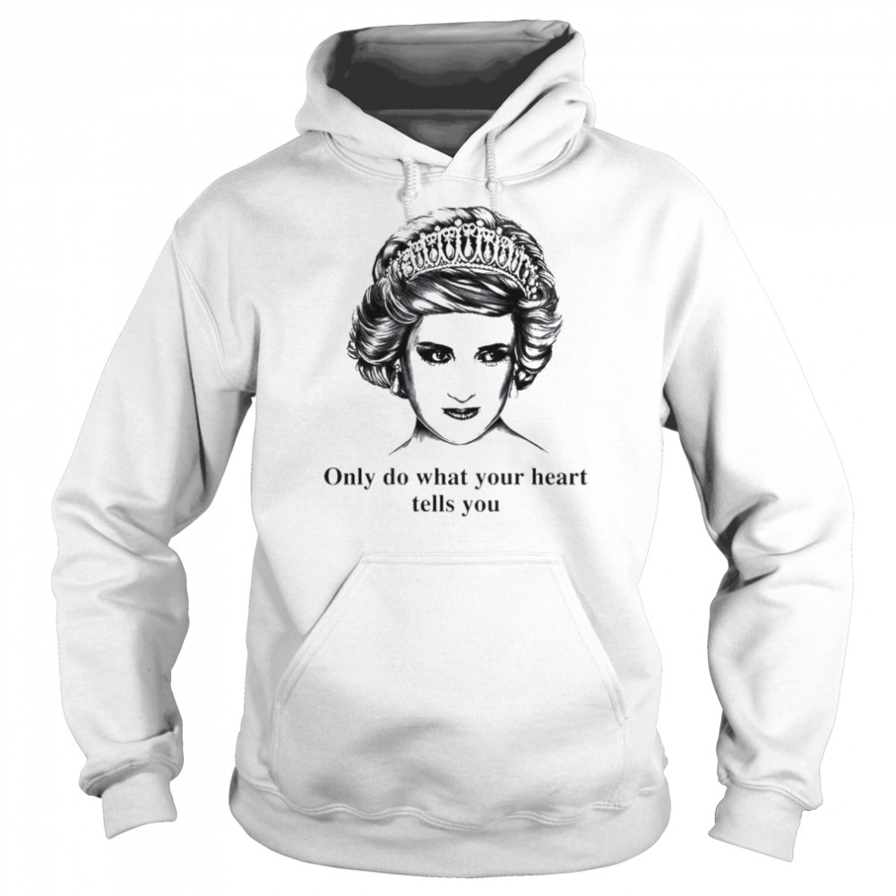 Only do what your heart tells you Princess Diana shirt Unisex Hoodie