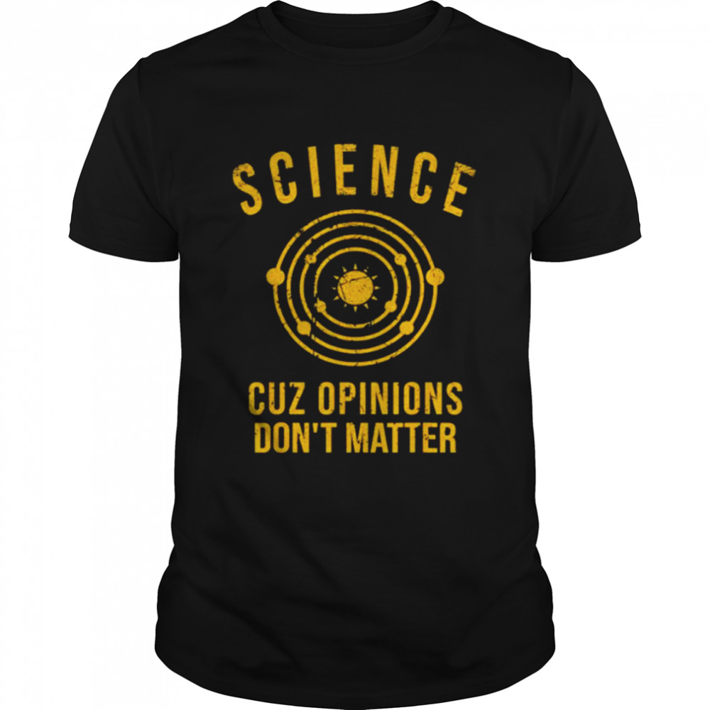 Science cuz opinions don’t matter shirt