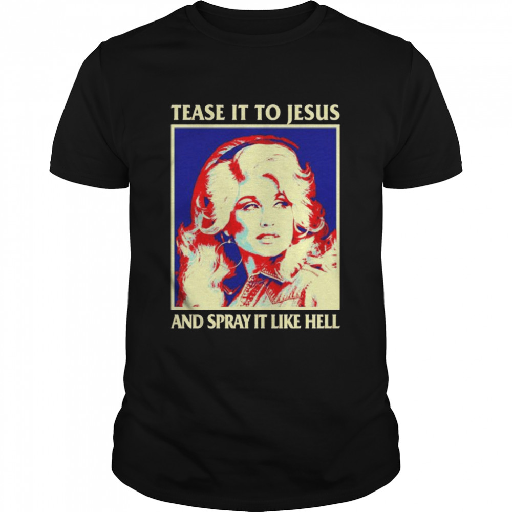 Tease It To Jesus And Spray It Like Hell Dolly Parton shirt
