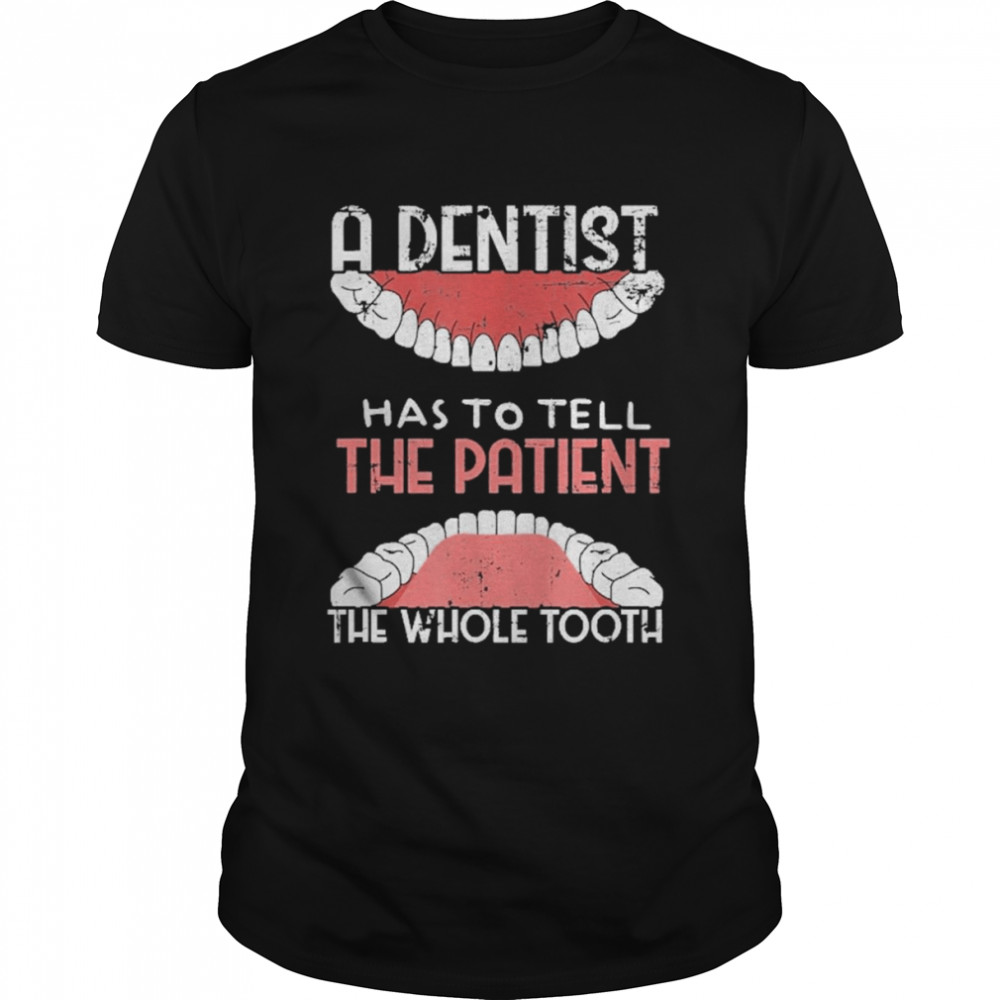 A dentist Has To Tell The Patient The Whole Tooth Grunge Shirt