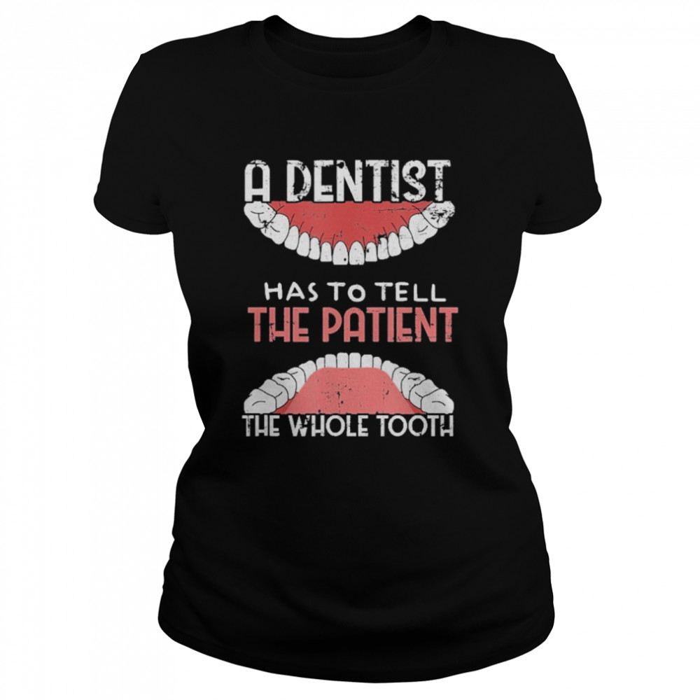 A dentist Has To Tell The Patient The Whole Tooth Grunge  Classic Women's T-shirt