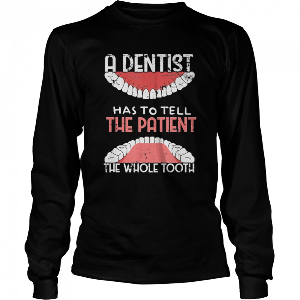 A dentist Has To Tell The Patient The Whole Tooth Grunge  Long Sleeved T-shirt