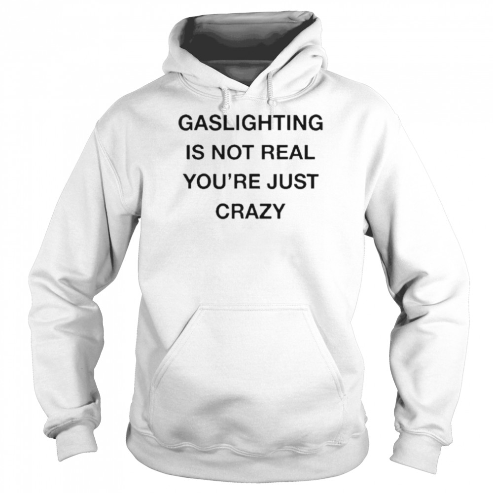 Gaslighting Is Not Real You’re Just Crazy  Unisex Hoodie