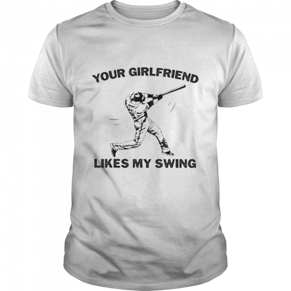Your girlfriend likes my swing softball shirt