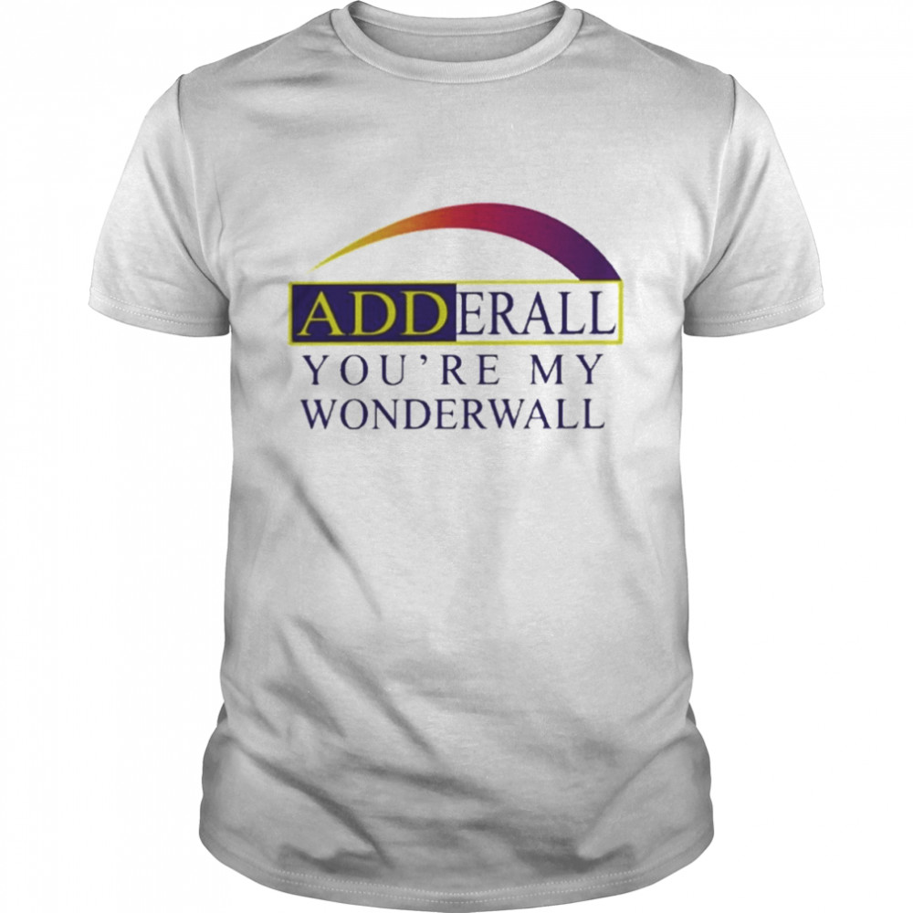 Adderall You’re My Wonderwall Shirt