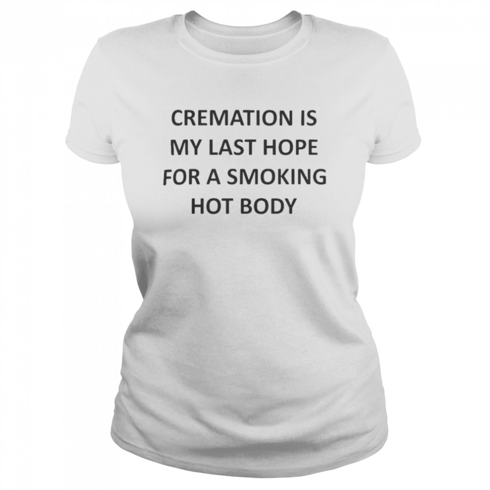 Cremation Is My Last Hope  Classic Women's T-shirt