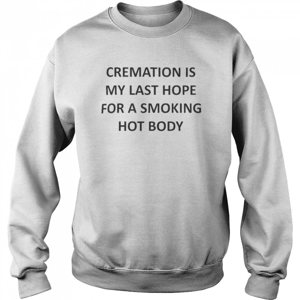 Cremation Is My Last Hope  Unisex Sweatshirt