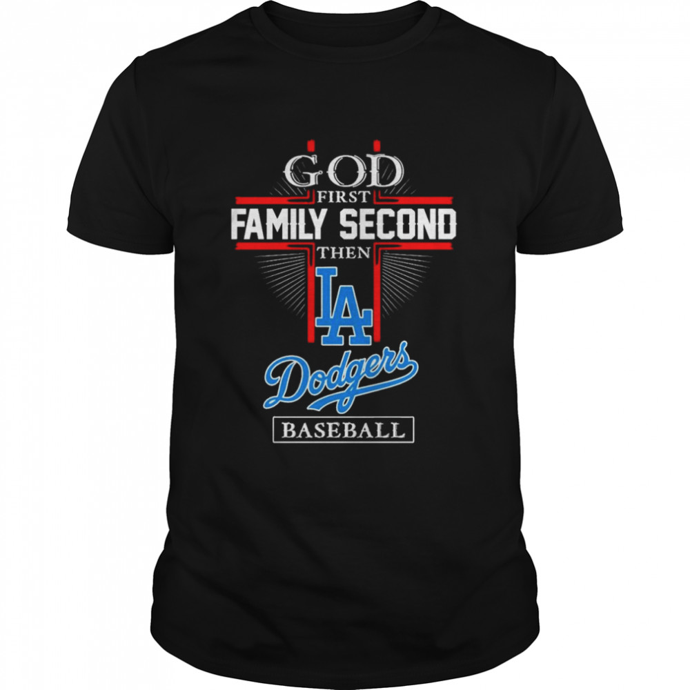 God First Family Second Then LA Dodgers Baseball 2022 Shirt