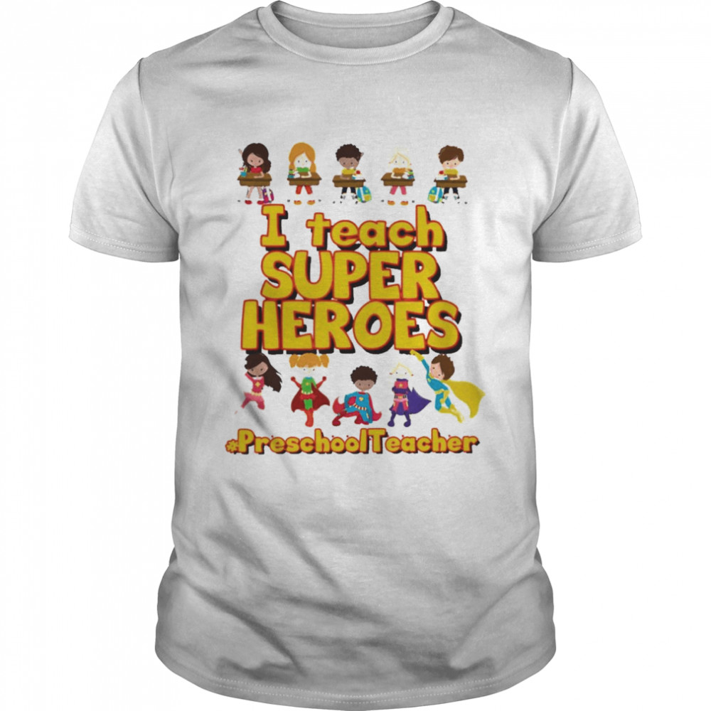 I Teach Super Heroes Preschool Teacher Shirt