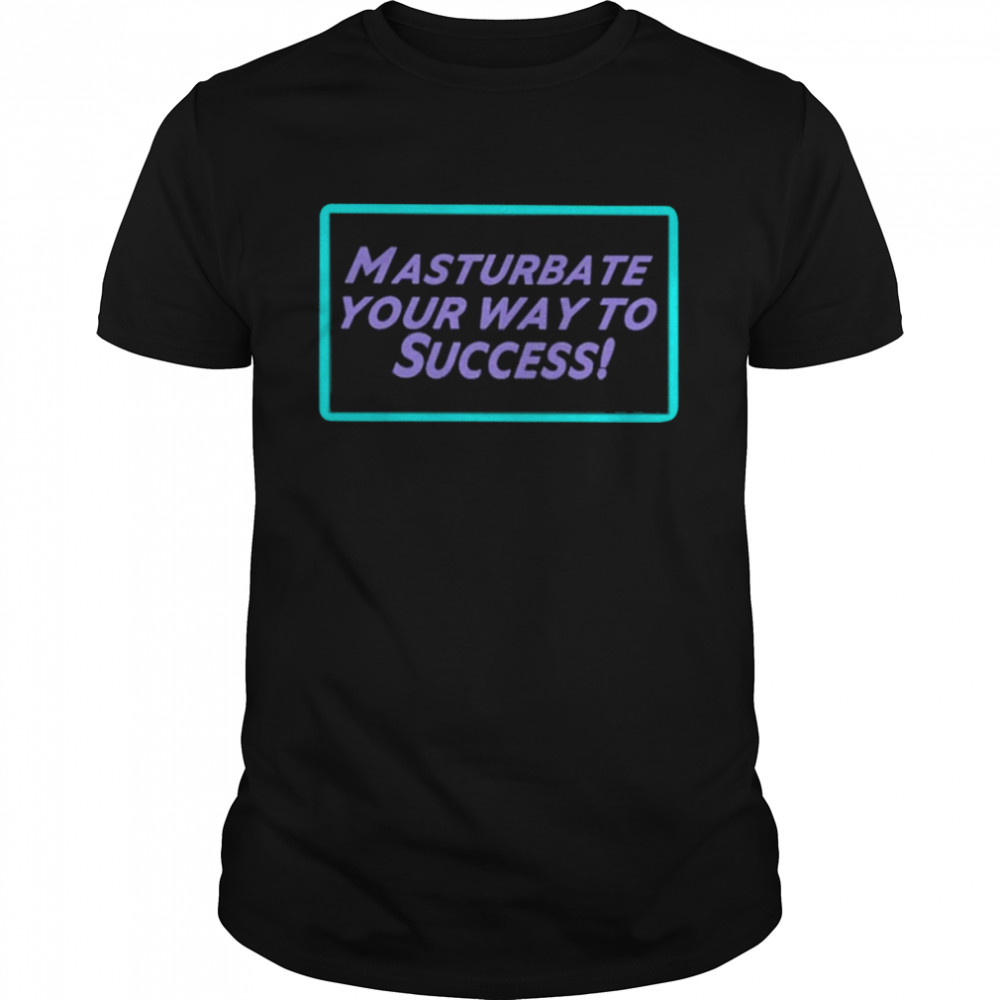 Masturbate Your Way To Success Shirt