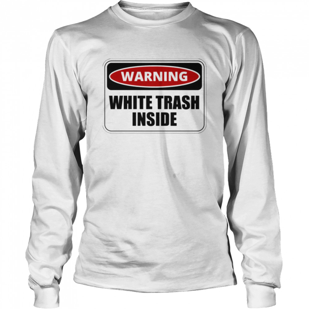 Warning White Trash Inside Funny And Sarcastic Quote shirt Long Sleeved T-shirt
