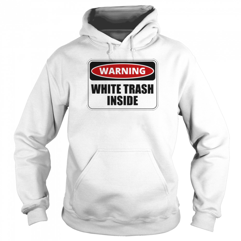 Warning White Trash Inside Funny And Sarcastic Quote shirt Unisex Hoodie