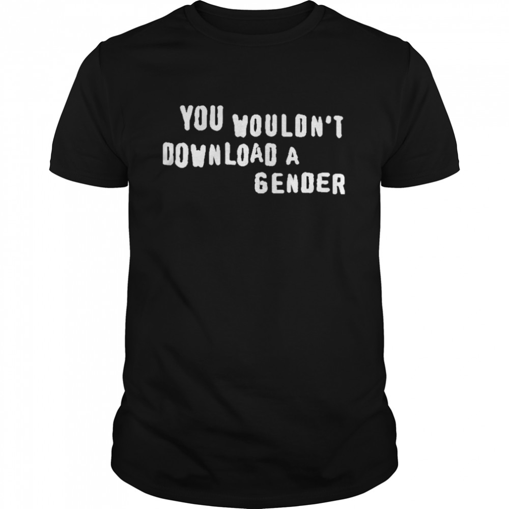 You Wouldn’t Download A Gender Shirt