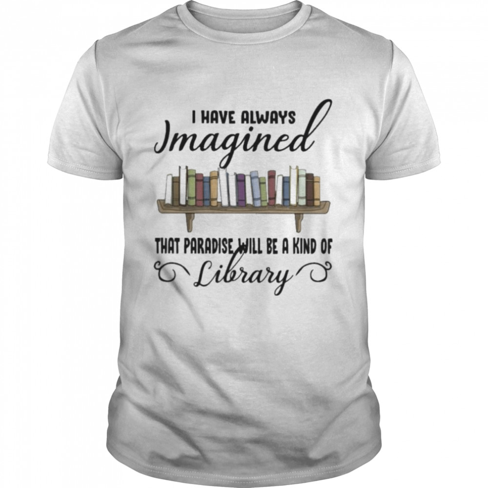I have always imagined that paradise will be a kind of library shirt