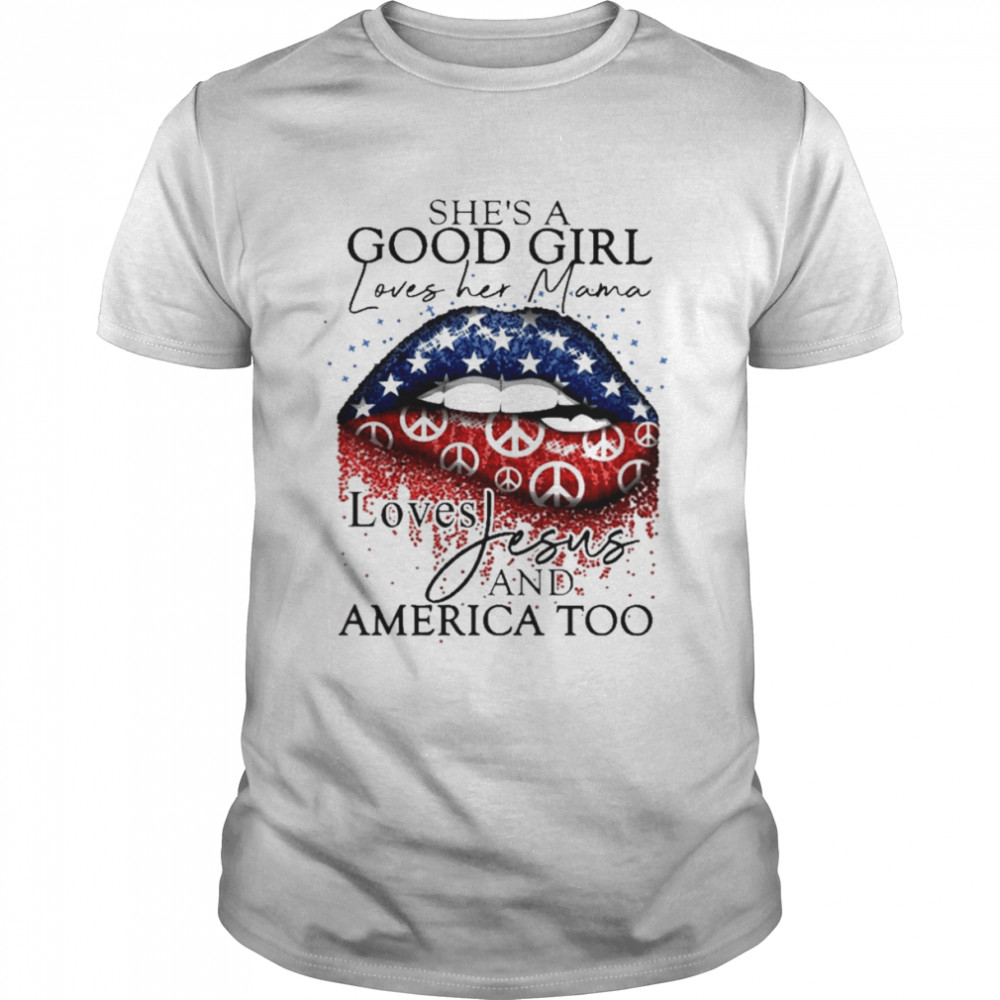 Lips she’s a good Girl loves her Mama loves Jesus and America too shirt