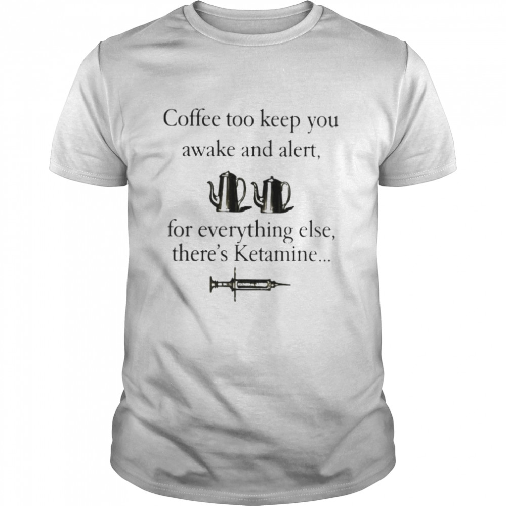 Coffee to keep you awake and alert for everything shirt