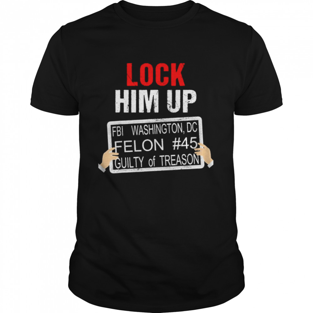 Donald Trump Lock Him Up FBI Washington DC Felon #45 guilty of Treason shirt