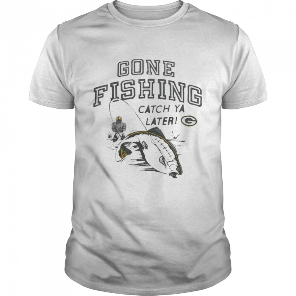 Green Bay Packers gone fishing catch ya later shirt