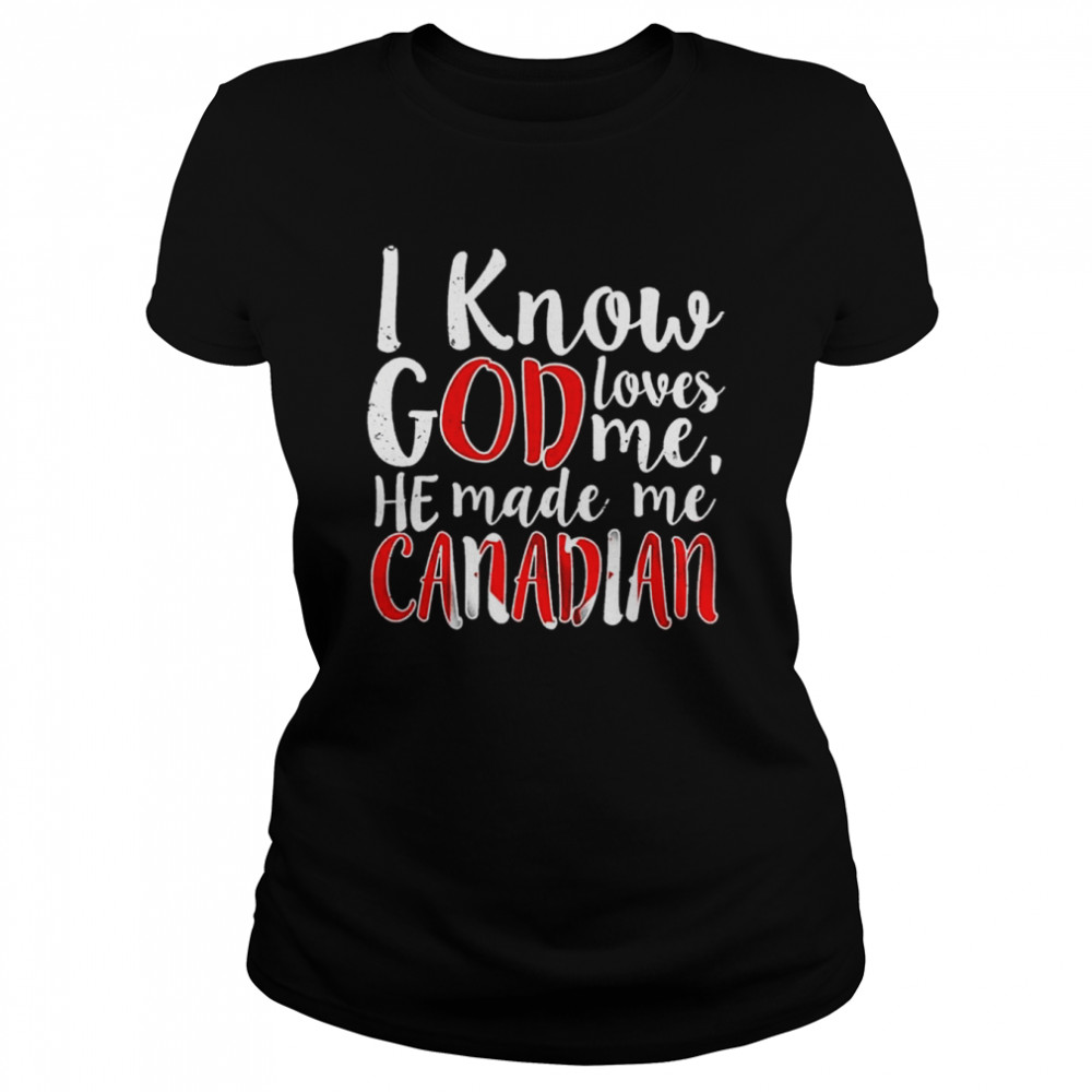 I Know God Loves Me He Made Me Canadian shirt Classic Women's T-shirt