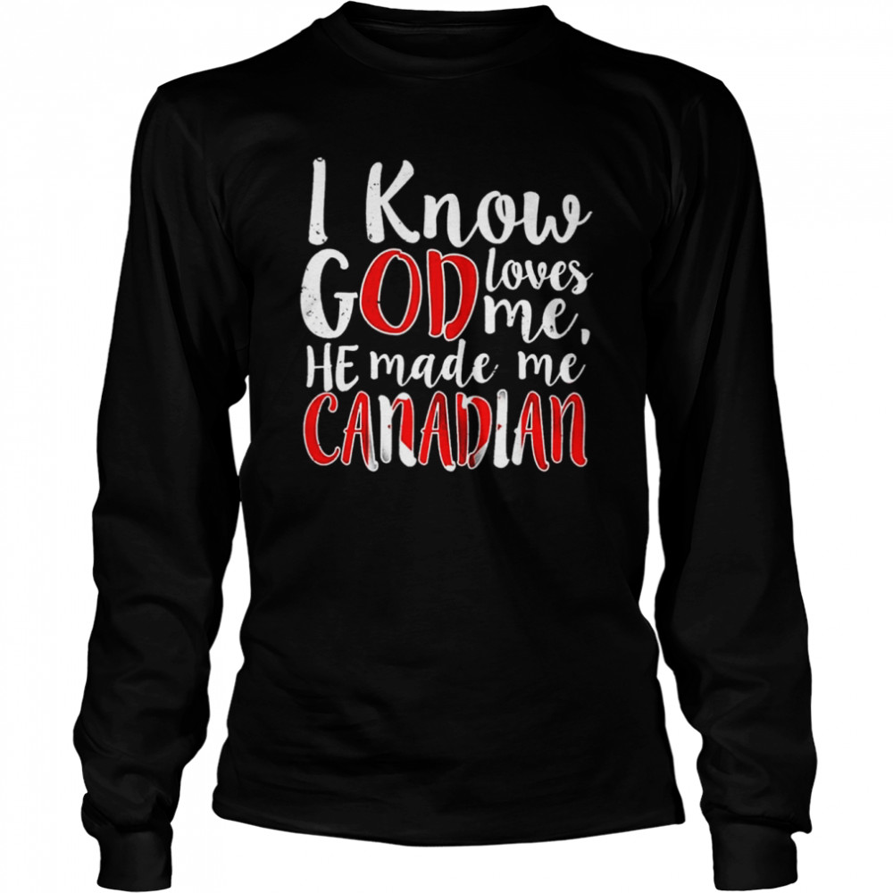 I Know God Loves Me He Made Me Canadian shirt Long Sleeved T-shirt