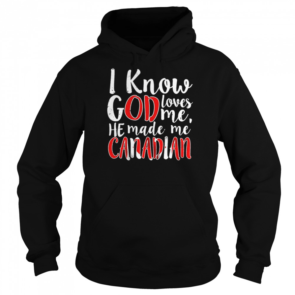 I Know God Loves Me He Made Me Canadian shirt Unisex Hoodie