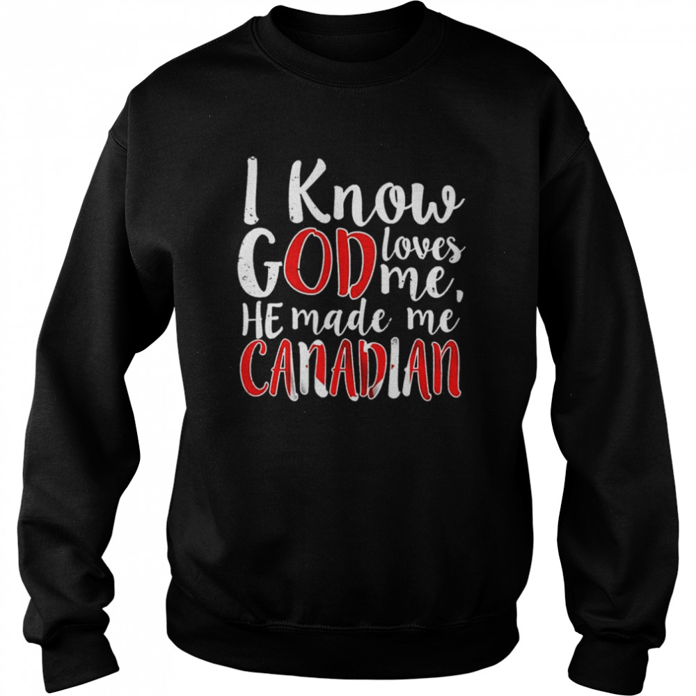 I Know God Loves Me He Made Me Canadian shirt Unisex Sweatshirt