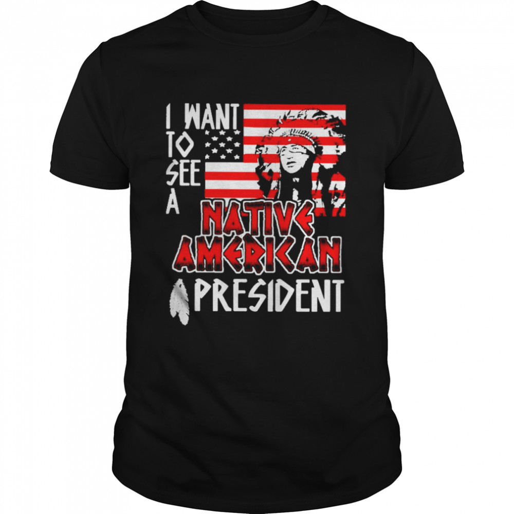 I want to see a Native American president USA flag shirt