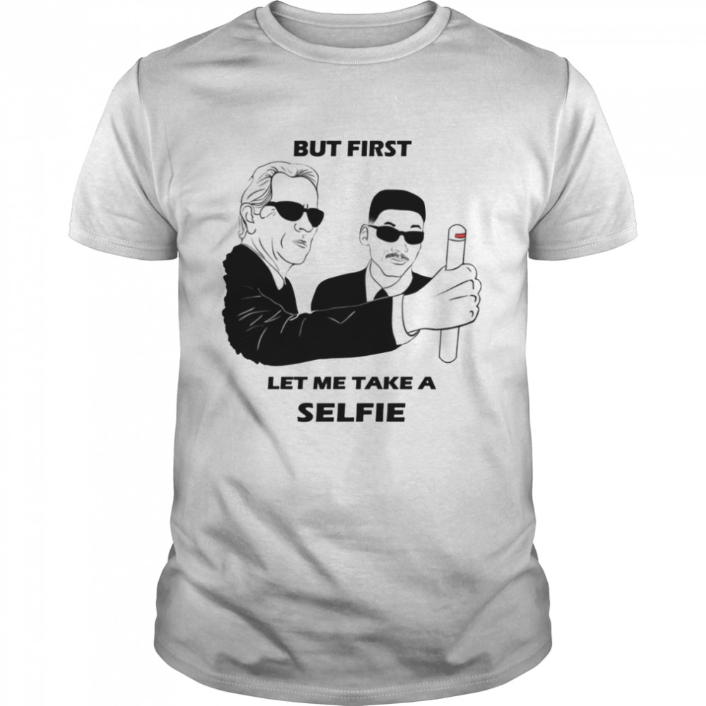 Men In Black But First Let Me Take A Selfie shirt