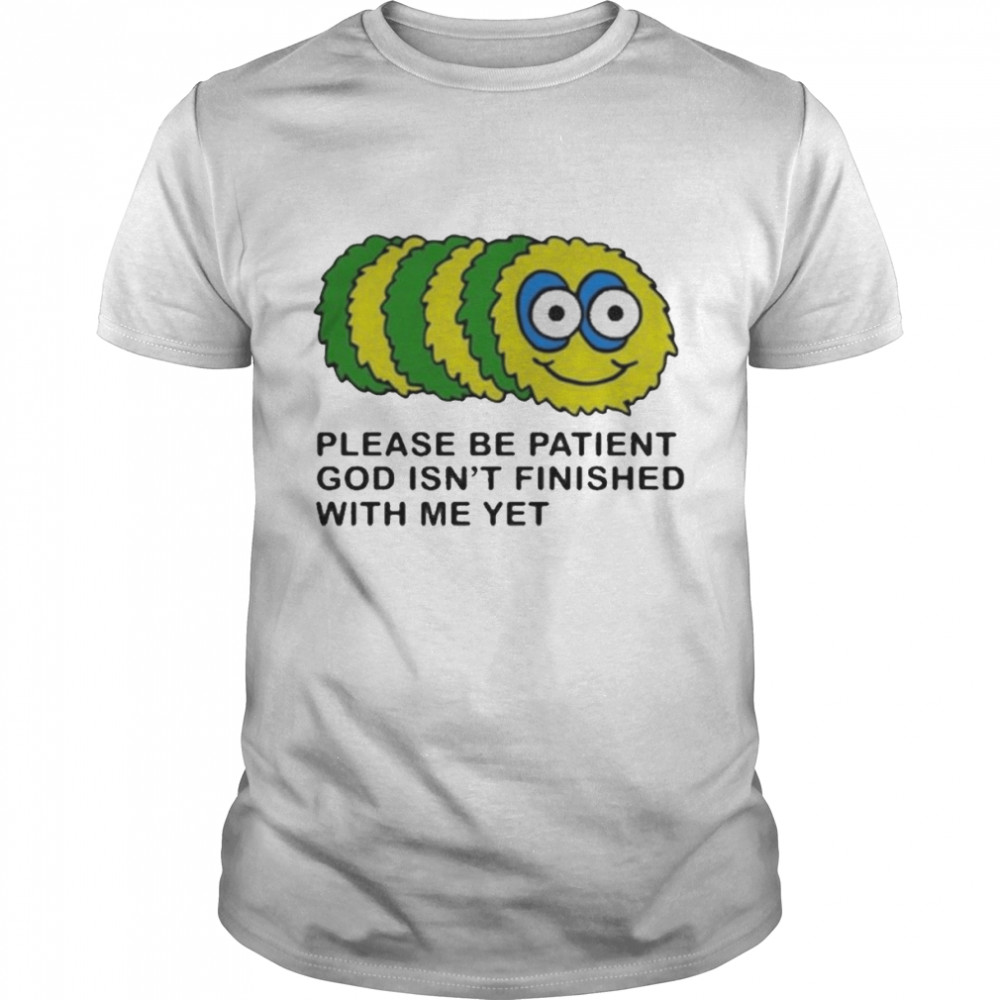 Please Be Patient God Isn’t Finished With Me Yet Shirt