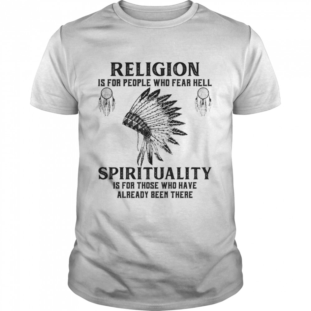 religion is for people who fear hell spirituality is for those who have already been there shirt