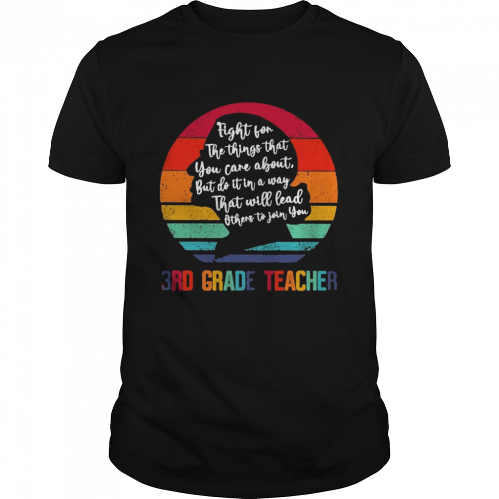 Ruth Bader Ginsburg fight for the things that You care about 3rd Grade Teacher vintage shirt