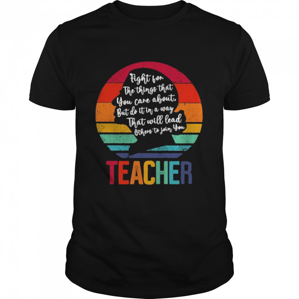 Ruth Bader Ginsburg fight for the things that You care about Teacher vintage shirt