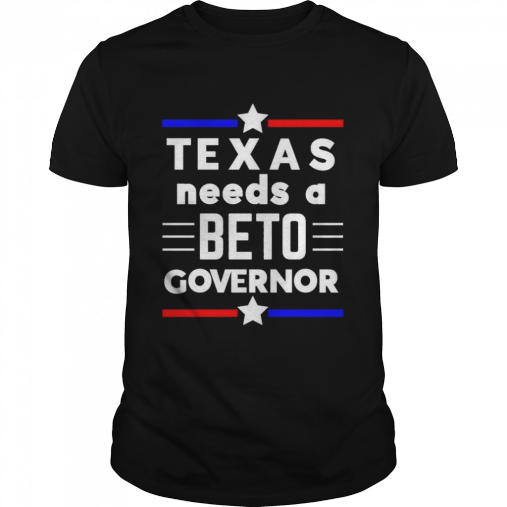 Texas Needs A Beto Governor Shirt