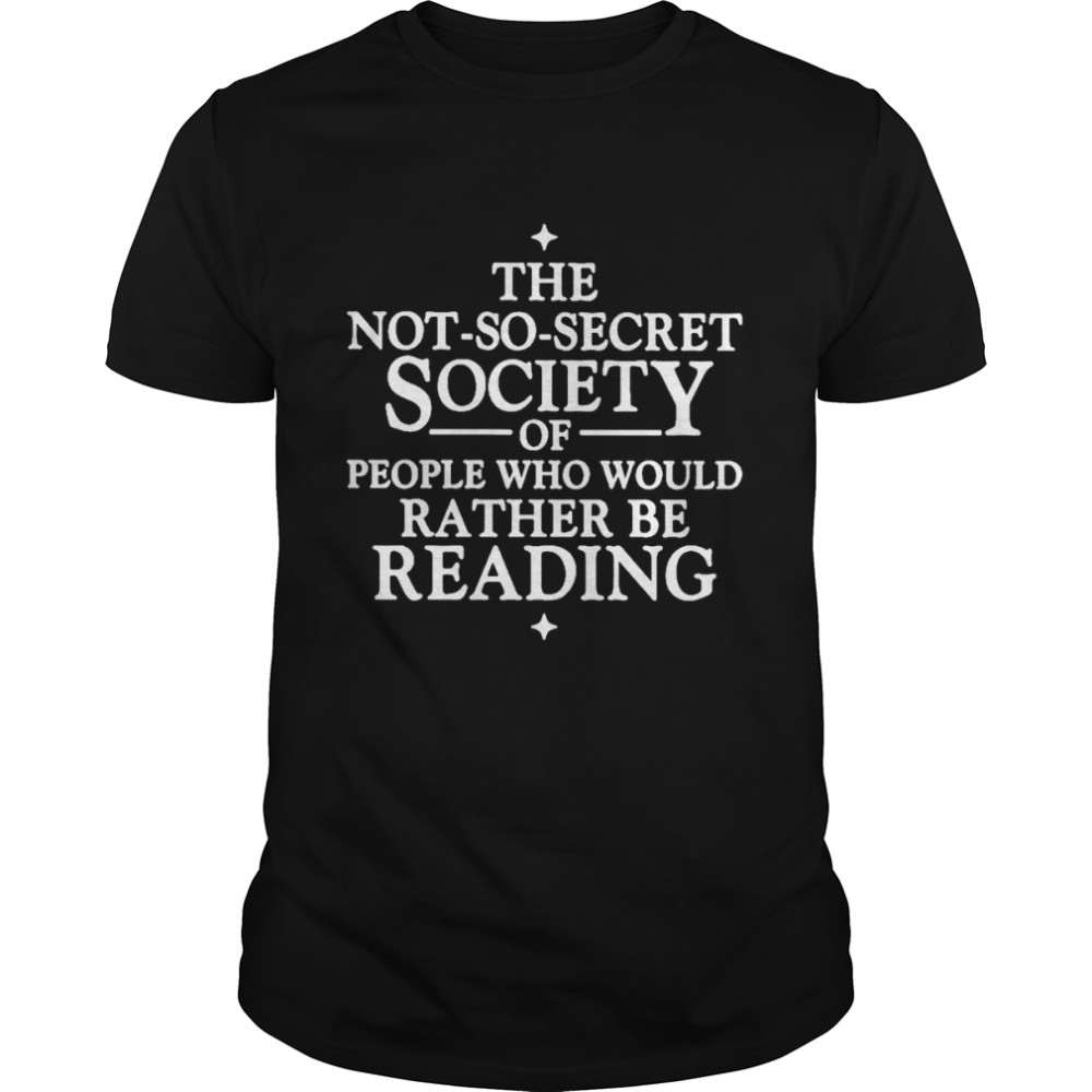 The not so secret society of people who would rather be reading shirt