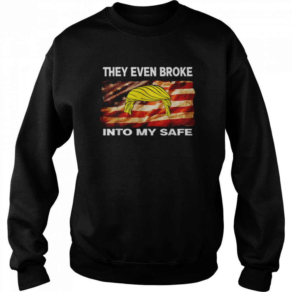 they even broke into my safe American flag 2022 shirt Unisex Sweatshirt