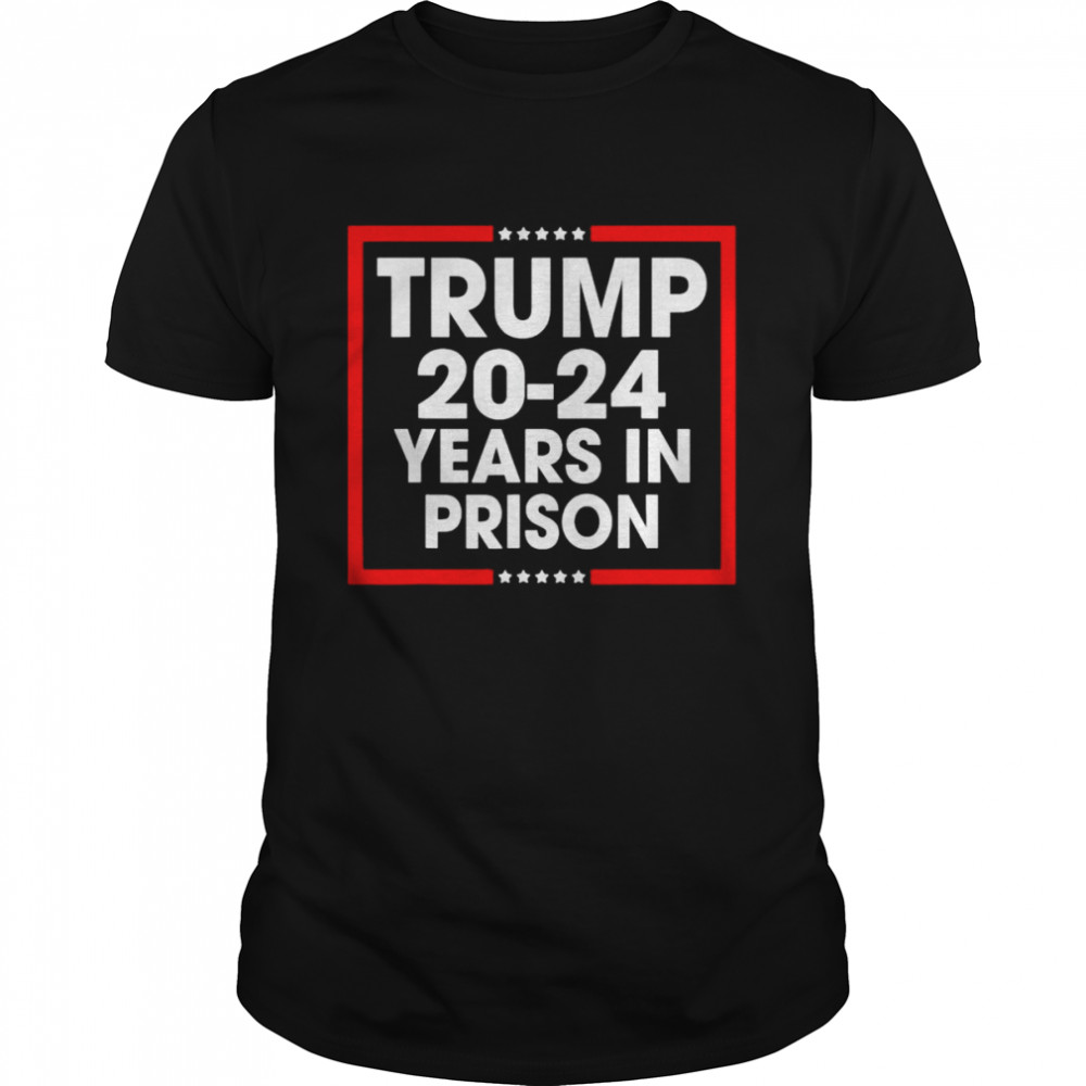 Trump 2024 years in prison shirt