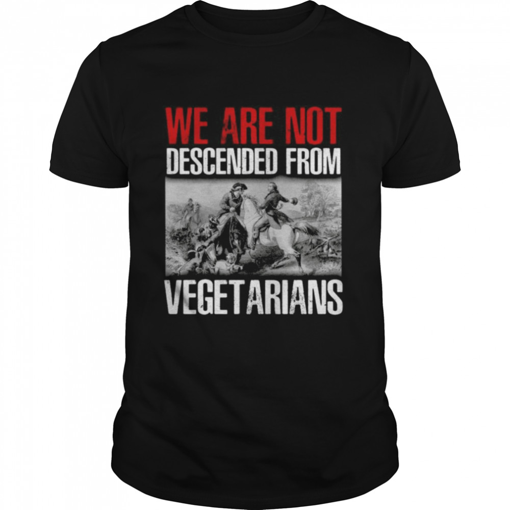 We are not descended from vegetarians shirt