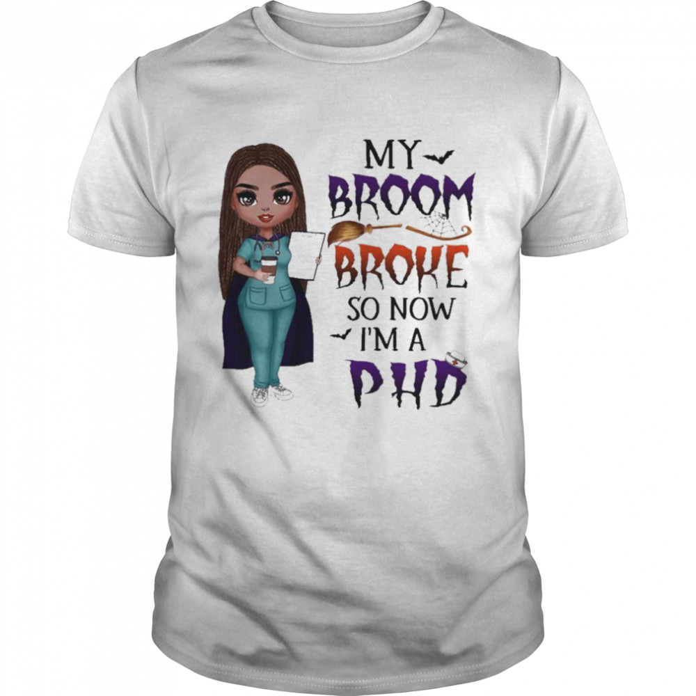 Witch Girl My Broom Broke so now I’m PHD Halloween shirt