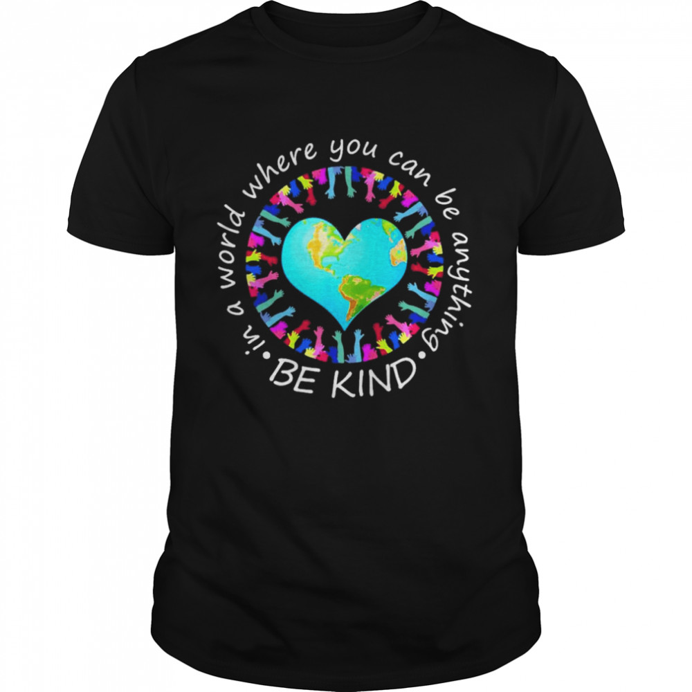 Be Kind In A World Where You Can Be Anything Shirt