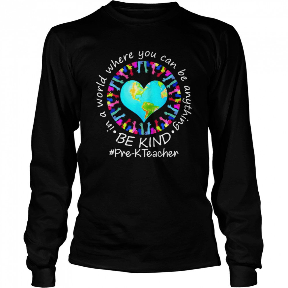 Be Kind In A World Where You Can Be Anything Pre-K Teacher  Long Sleeved T-shirt