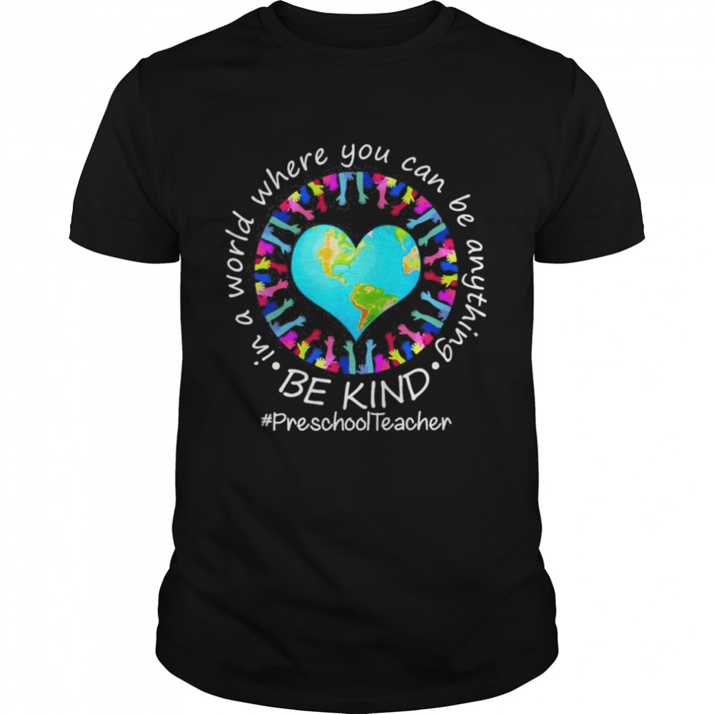 Be Kind In A World Where You Can Be Anything Preschool Teacher Shirt