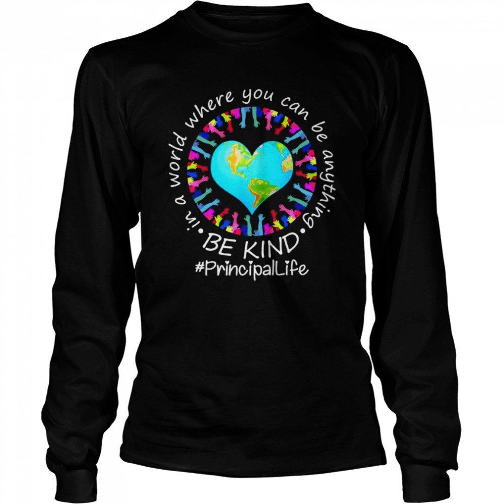 Be Kind In A World Where You Can Be Anything Principal Life  Long Sleeved T-shirt