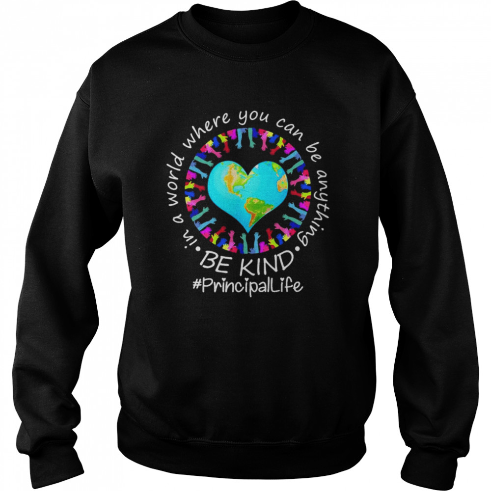 Be Kind In A World Where You Can Be Anything Principal Life  Unisex Sweatshirt