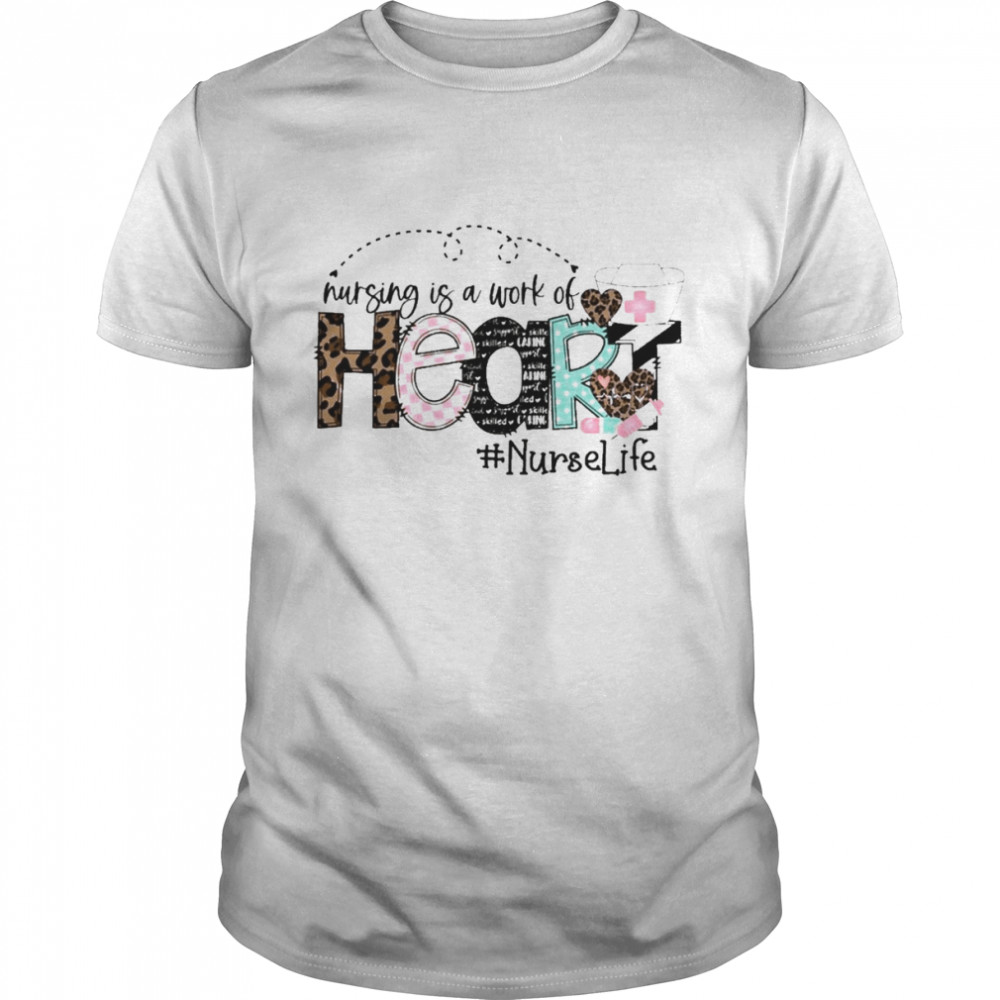 Nursing Is A Work Of Heart Nurse Life Shirt