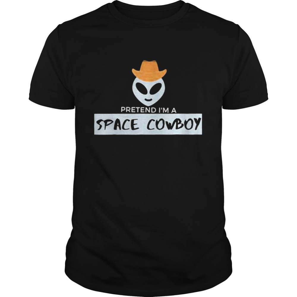 Pretend Im a space cowboy shirt