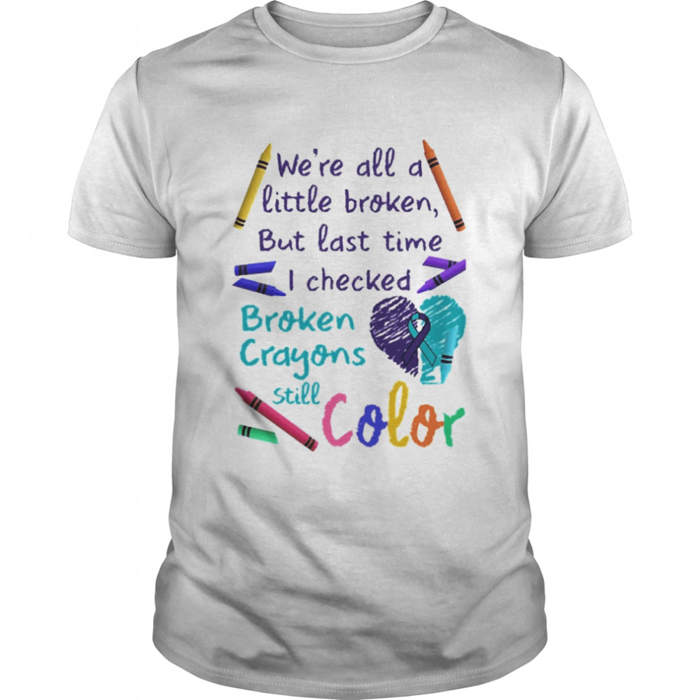 We’re All A Little Broken But Last Time I Checked Broken Crayons Still Color Shirt