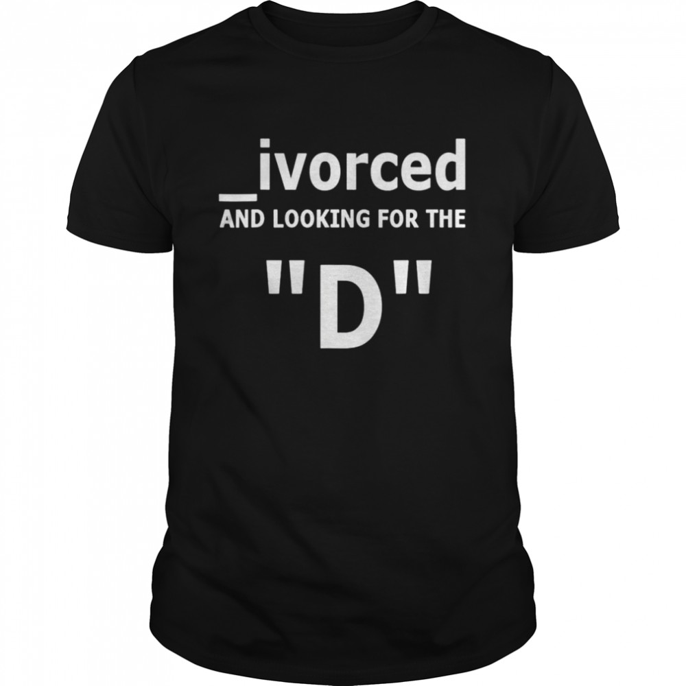 Ivorced and looking for the D unisex T-shirt