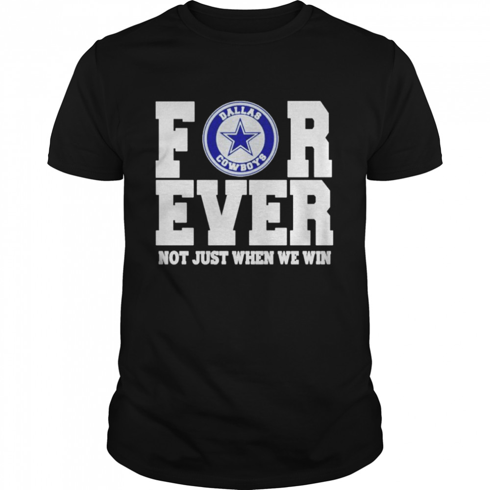 Dallas Cowboys forever not just when we win shirt